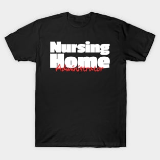 Nursing Home Administrator - Administrator Gift T-Shirt